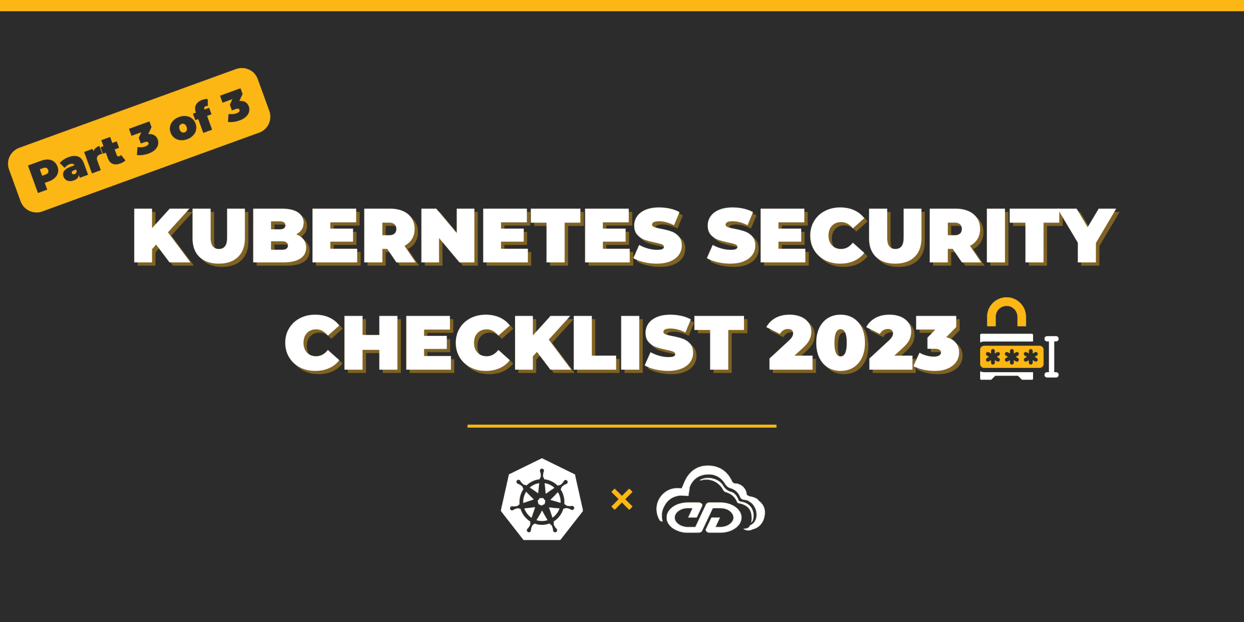 Kubernetes Security Checklist 2023 [Part 3 of 3]